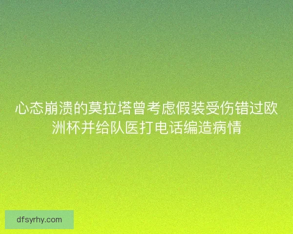 心态崩溃的莫拉塔曾考虑假装受伤错过欧洲杯并给队医打电话编造病情