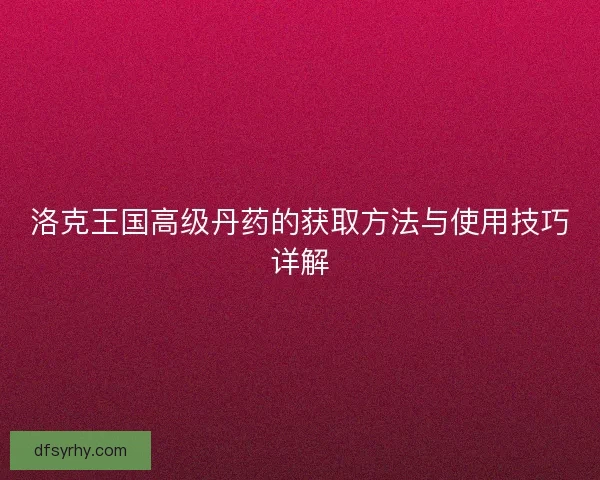 洛克王国高级丹药的获取方法与使用技巧详解