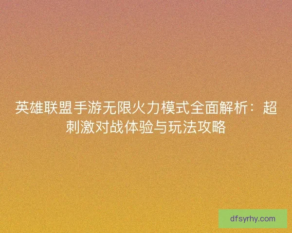 英雄联盟手游无限火力模式全面解析：超刺激对战体验与玩法攻略