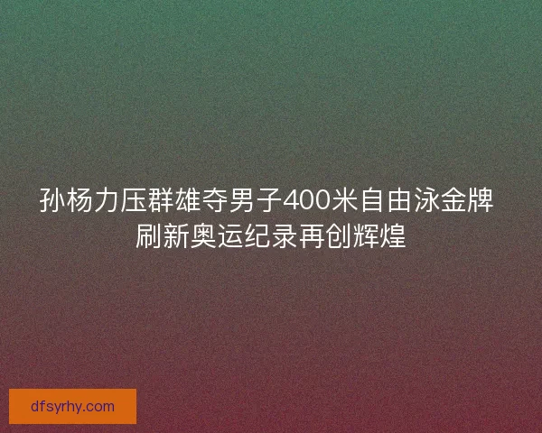 孙杨力压群雄夺男子400米自由泳金牌 刷新奥运纪录再创辉煌