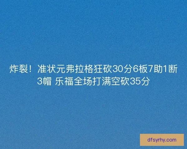 炸裂！准状元弗拉格狂砍30分6板7助1断3帽 乐福全场打满空砍35分